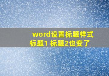 word设置标题样式标题1 标题2也变了